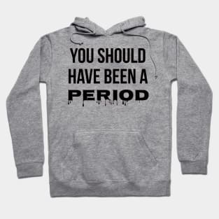You Should Have Been A Period Hoodie